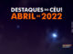 Destaques do Céu! – Abril de 2022 - AstroPE.