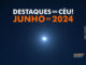 Destaques do Céu! – Junho de 2024 - AstroPE.